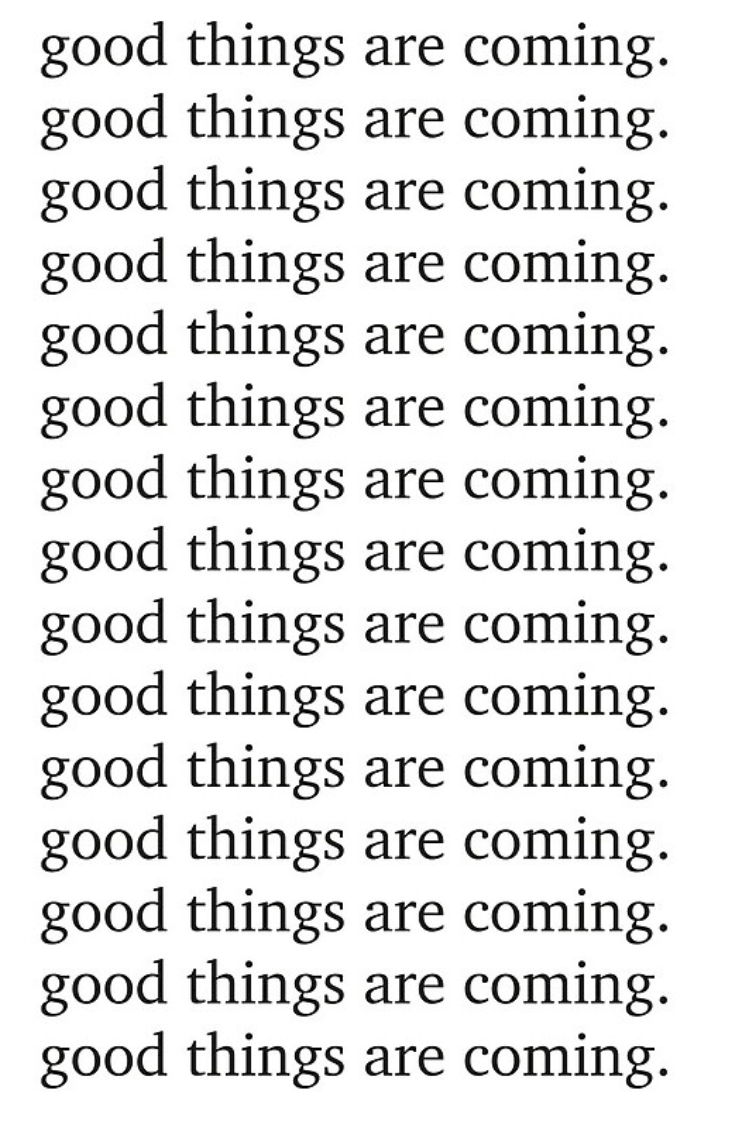The phrase 'good things are coming!' written repeatedly on lines of text scrolling down